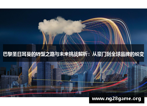 巴黎圣日耳曼的转型之路与未来挑战解析：从豪门到全球品牌的蜕变