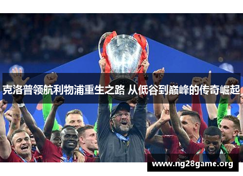克洛普领航利物浦重生之路 从低谷到巅峰的传奇崛起