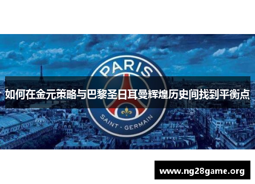 如何在金元策略与巴黎圣日耳曼辉煌历史间找到平衡点