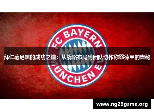 拜仁慕尼黑的成功之道：从战略布局到团队协作称霸德甲的奥秘
