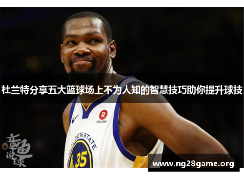 杜兰特分享五大篮球场上不为人知的智慧技巧助你提升球技