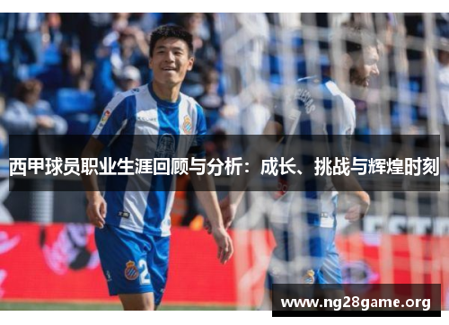 西甲球员职业生涯回顾与分析：成长、挑战与辉煌时刻