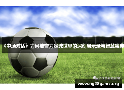 《中场对话》为何被誉为足球世界的深刻启示录与智慧宝典