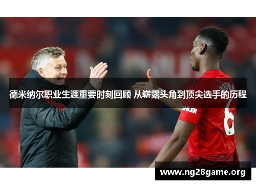德米纳尔职业生涯重要时刻回顾 从崭露头角到顶尖选手的历程