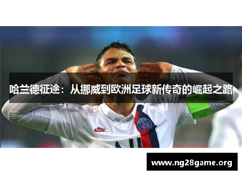 哈兰德征途：从挪威到欧洲足球新传奇的崛起之路