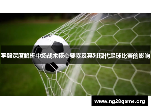 李毅深度解析中场战术核心要素及其对现代足球比赛的影响