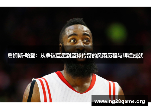 詹姆斯·哈登：从争议巨星到篮球传奇的风雨历程与辉煌成就