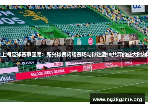 上海足球赛事回顾：新兴球员闪耀赛场与球迷激情共舞的盛大时刻