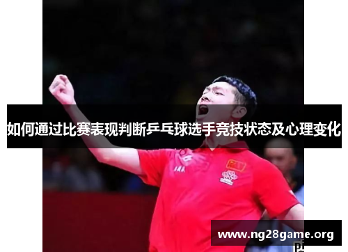 如何通过比赛表现判断乒乓球选手竞技状态及心理变化