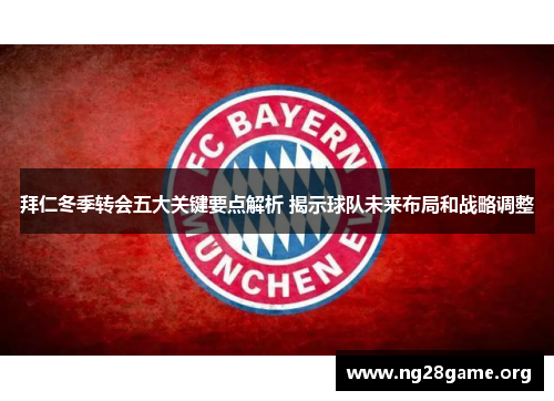 拜仁冬季转会五大关键要点解析 揭示球队未来布局和战略调整