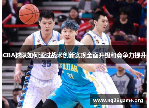 CBA球队如何通过战术创新实现全面升级和竞争力提升