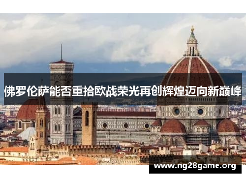 佛罗伦萨能否重拾欧战荣光再创辉煌迈向新巅峰