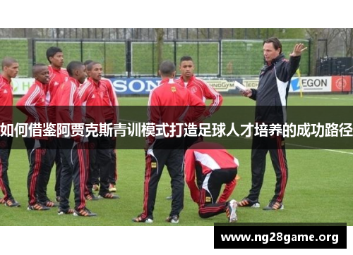如何借鉴阿贾克斯青训模式打造足球人才培养的成功路径