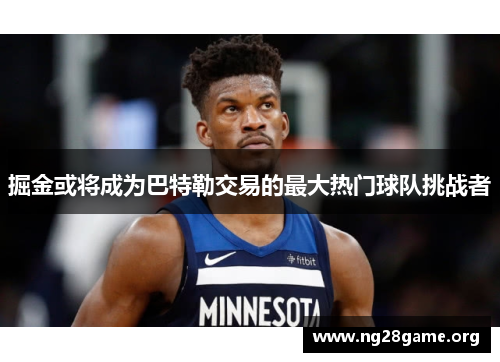 掘金或将成为巴特勒交易的最大热门球队挑战者