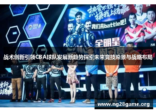 战术创新引领CBA球队发展新趋势探索未来竞技愿景与战略布局