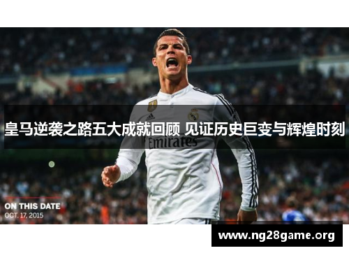 皇马逆袭之路五大成就回顾 见证历史巨变与辉煌时刻