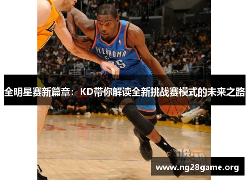 全明星赛新篇章：KD带你解读全新挑战赛模式的未来之路