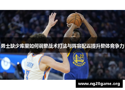 勇士缺少库里如何调整战术打法与阵容配置提升整体竞争力