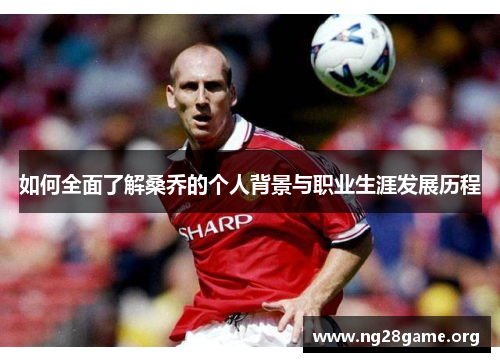 如何全面了解桑乔的个人背景与职业生涯发展历程