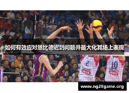 如何有效应对恩比德迟到问题并最大化其场上表现
