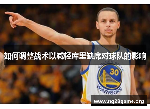 如何调整战术以减轻库里缺席对球队的影响