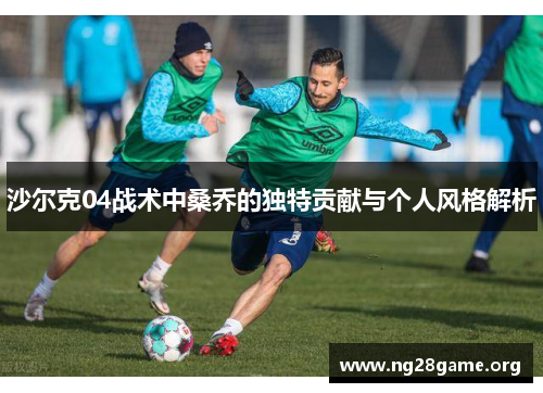 沙尔克04战术中桑乔的独特贡献与个人风格解析