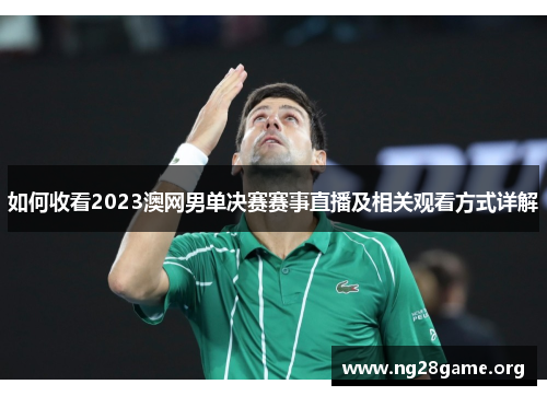 如何收看2023澳网男单决赛赛事直播及相关观看方式详解