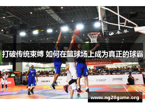 打破传统束缚 如何在篮球场上成为真正的球霸