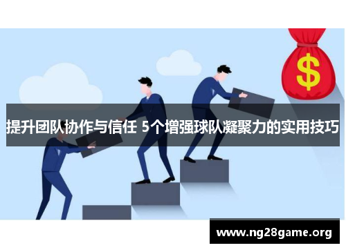提升团队协作与信任 5个增强球队凝聚力的实用技巧