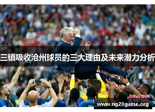 三镇吸收沧州球员的三大理由及未来潜力分析