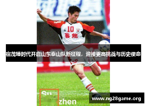 宿茂臻时代开启山东泰山队新征程，迎接更高挑战与历史使命