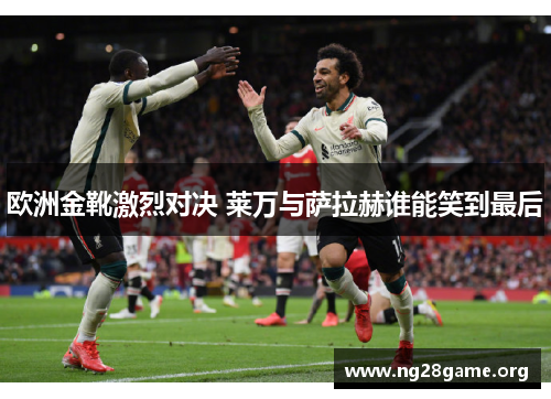 欧洲金靴激烈对决 莱万与萨拉赫谁能笑到最后
