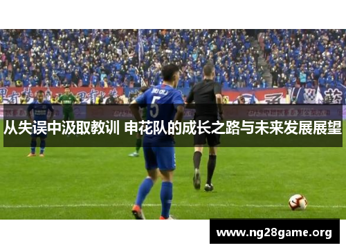 从失误中汲取教训 申花队的成长之路与未来发展展望