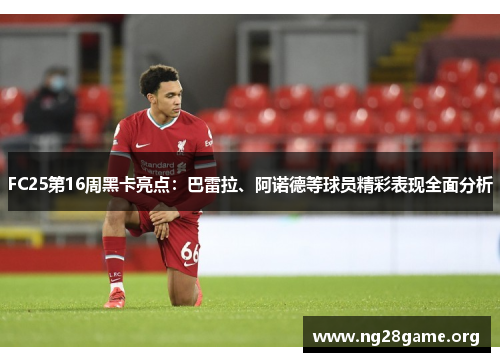 FC25第16周黑卡亮点：巴雷拉、阿诺德等球员精彩表现全面分析