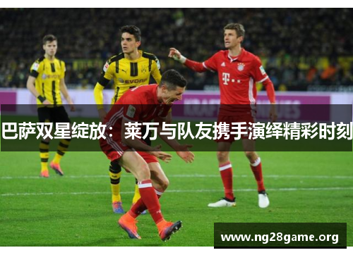 巴萨双星绽放：莱万与队友携手演绎精彩时刻