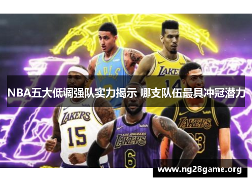 NBA五大低调强队实力揭示 哪支队伍最具冲冠潜力