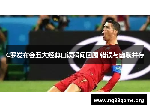 C罗发布会五大经典口误瞬间回顾 错误与幽默并存