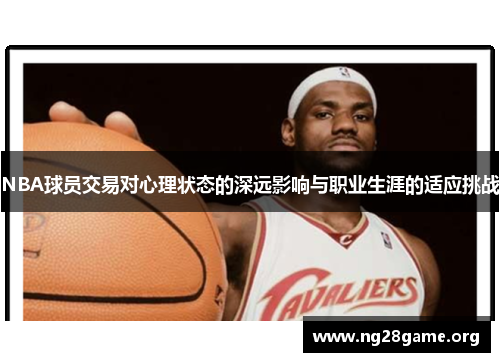 NBA球员交易对心理状态的深远影响与职业生涯的适应挑战