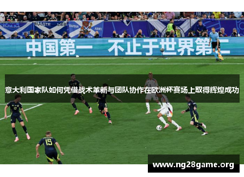 意大利国家队如何凭借战术革新与团队协作在欧洲杯赛场上取得辉煌成功