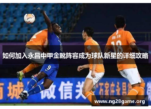 如何加入永昌中甲金靴阵容成为球队新星的详细攻略