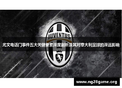 尤文电话门事件五大关键要素深度剖析及其对意大利足球的深远影响