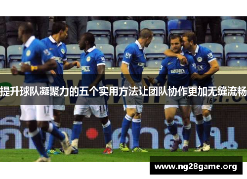 提升球队凝聚力的五个实用方法让团队协作更加无缝流畅