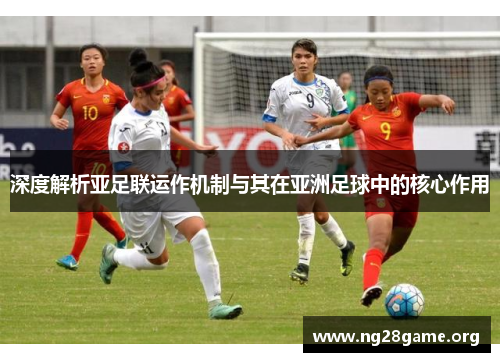 深度解析亚足联运作机制与其在亚洲足球中的核心作用