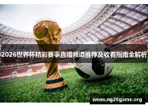 2026世界杯精彩赛事直播频道推荐及收看指南全解析