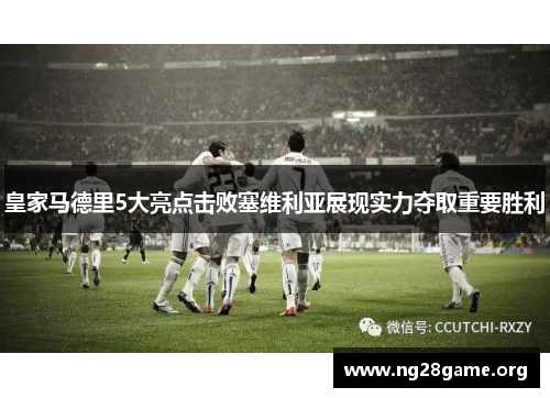 皇家马德里5大亮点击败塞维利亚展现实力夺取重要胜利