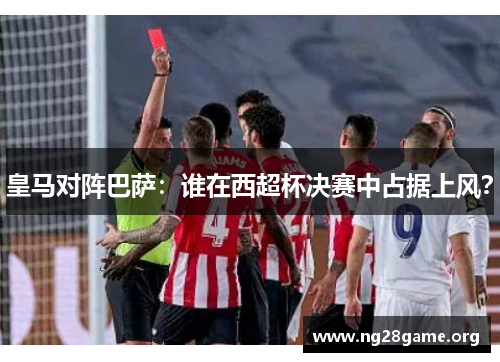 皇马对阵巴萨：谁在西超杯决赛中占据上风？