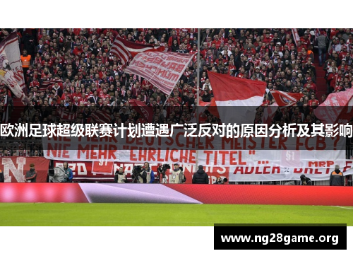 欧洲足球超级联赛计划遭遇广泛反对的原因分析及其影响