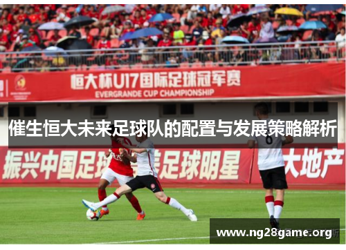 催生恒大未来足球队的配置与发展策略解析
