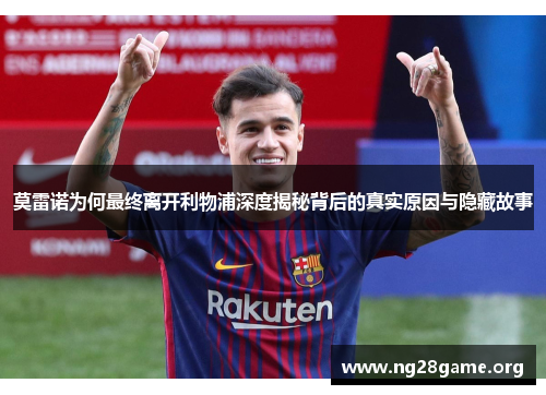 莫雷诺为何最终离开利物浦深度揭秘背后的真实原因与隐藏故事