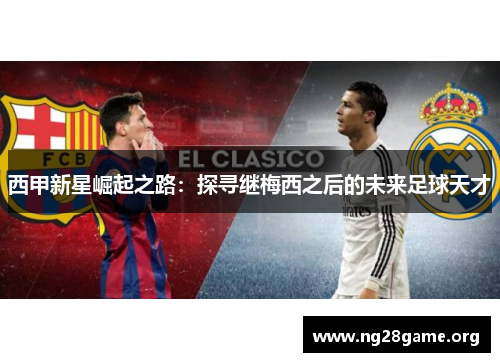 西甲新星崛起之路:探寻继梅西之后的未来足球天才 西甲新星崛起之路:探寻继梅西之后的未来足球天才